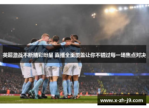 英超激战不断精彩纷呈 直播全面覆盖让你不错过每一场焦点对决