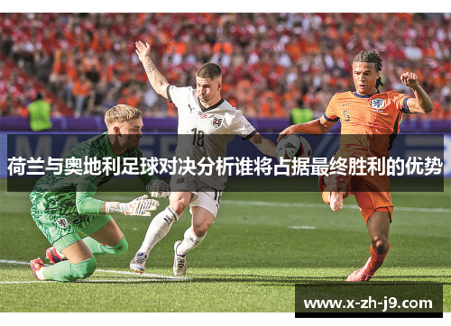 荷兰与奥地利足球对决分析谁将占据最终胜利的优势