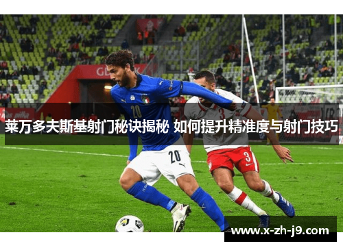 莱万多夫斯基射门秘诀揭秘 如何提升精准度与射门技巧