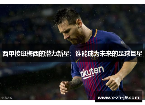 西甲接班梅西的潜力新星：谁能成为未来的足球巨星