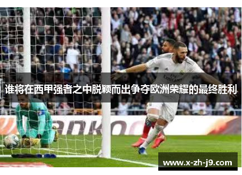 谁将在西甲强者之中脱颖而出争夺欧洲荣耀的最终胜利