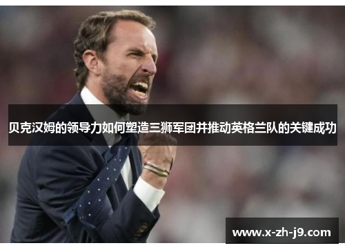 贝克汉姆的领导力如何塑造三狮军团并推动英格兰队的关键成功
