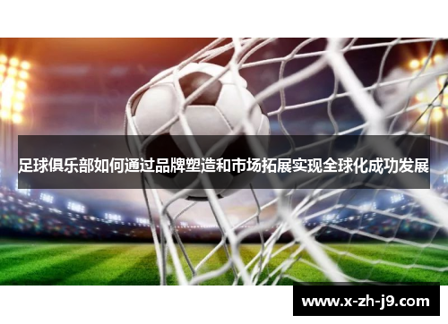 足球俱乐部如何通过品牌塑造和市场拓展实现全球化成功发展