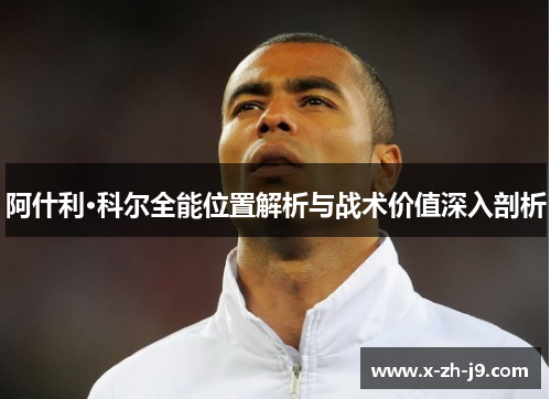 阿什利·科尔全能位置解析与战术价值深入剖析