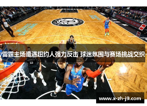 雷霆主场遭遇纽约人强力反击 球迷氛围与赛场挑战交织