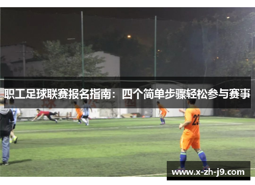 职工足球联赛报名指南：四个简单步骤轻松参与赛事