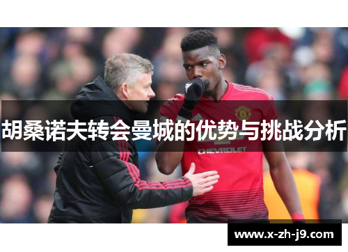 胡桑诺夫转会曼城的优势与挑战分析