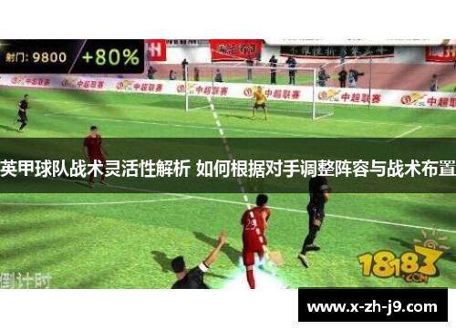 英甲球队战术灵活性解析 如何根据对手调整阵容与战术布置