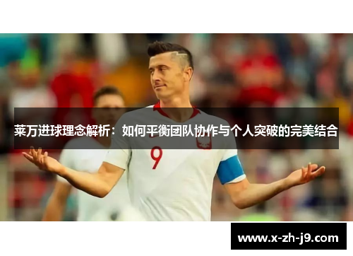 莱万进球理念解析：如何平衡团队协作与个人突破的完美结合