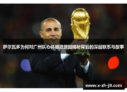 萨尔瓦多为何对广州队心怀感激原因揭秘背后的深层联系与故事