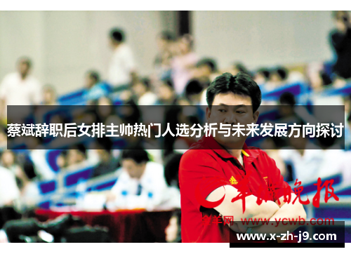 蔡斌辞职后女排主帅热门人选分析与未来发展方向探讨