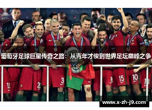 葡萄牙足球巨星传奇之路：从青年才俊到世界足坛巅峰之争