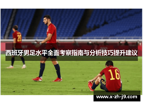 西班牙男足水平全面考察指南与分析技巧提升建议