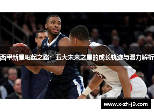 西甲新星崛起之路：五大未来之星的成长轨迹与潜力解析