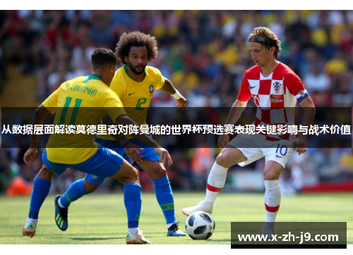 从数据层面解读莫德里奇对阵曼城的世界杯预选赛表现关键影响与战术价值