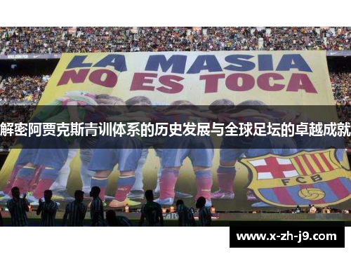解密阿贾克斯青训体系的历史发展与全球足坛的卓越成就