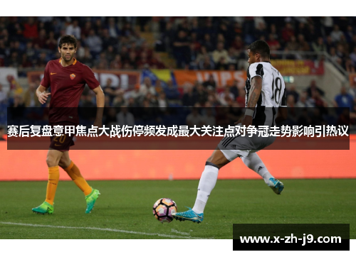 赛后复盘意甲焦点大战伤停频发成最大关注点对争冠走势影响引热议