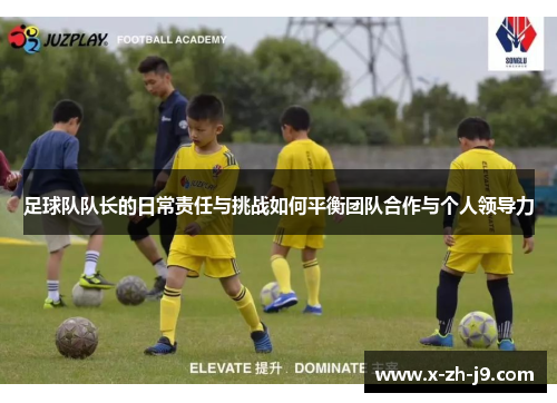 足球队队长的日常责任与挑战如何平衡团队合作与个人领导力