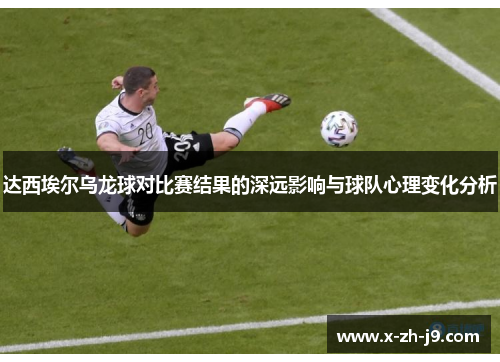 达西埃尔乌龙球对比赛结果的深远影响与球队心理变化分析