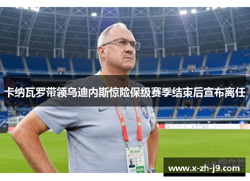 卡纳瓦罗带领乌迪内斯惊险保级赛季结束后宣布离任