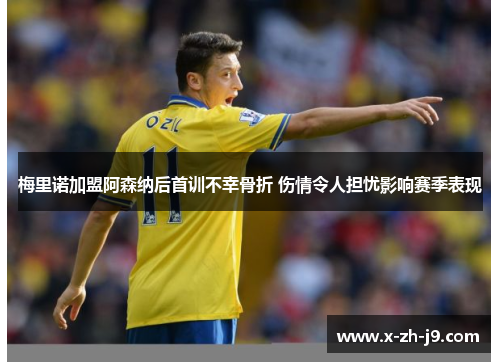 梅里诺加盟阿森纳后首训不幸骨折 伤情令人担忧影响赛季表现