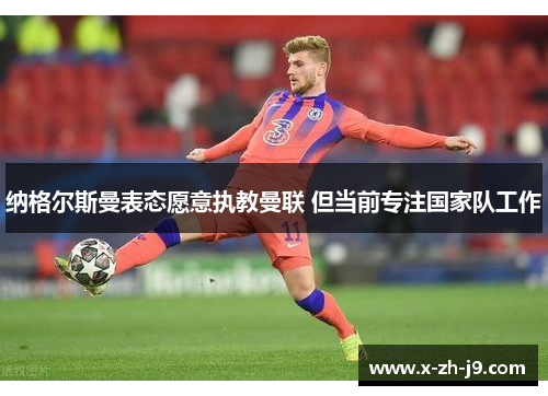 纳格尔斯曼表态愿意执教曼联 但当前专注国家队工作