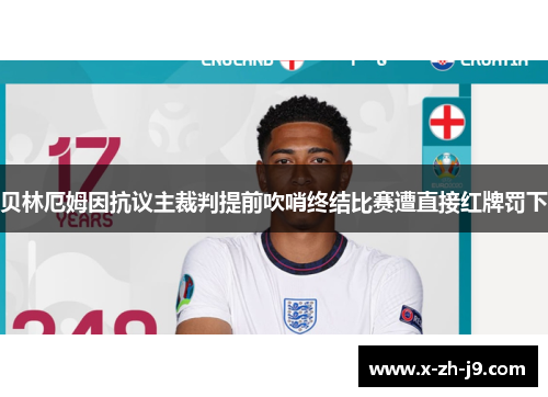 贝林厄姆因抗议主裁判提前吹哨终结比赛遭直接红牌罚下