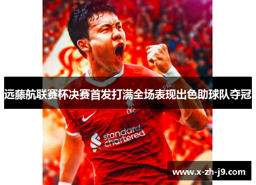 远藤航联赛杯决赛首发打满全场表现出色助球队夺冠