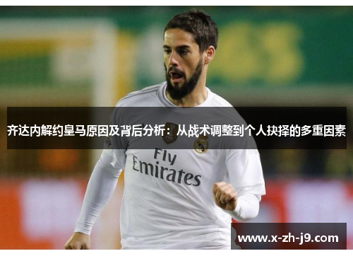 齐达内解约皇马原因及背后分析：从战术调整到个人抉择的多重因素