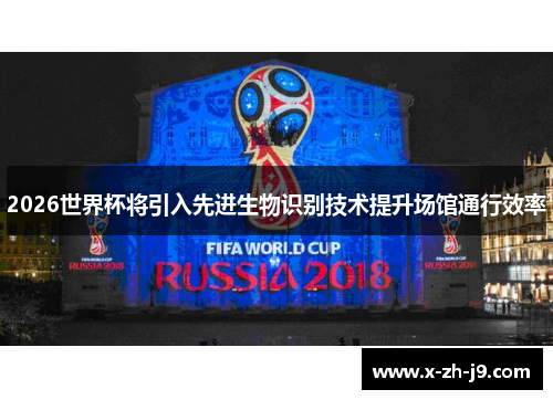 2026世界杯将引入先进生物识别技术提升场馆通行效率