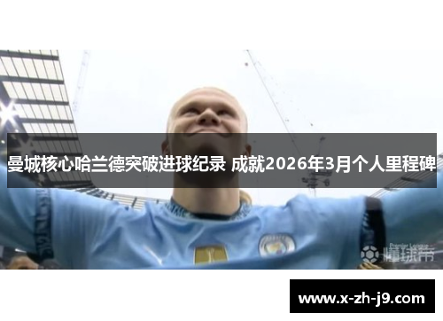曼城核心哈兰德突破进球纪录 成就2026年3月个人里程碑