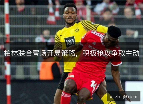 柏林联合客场开局策略，积极抢攻争取主动