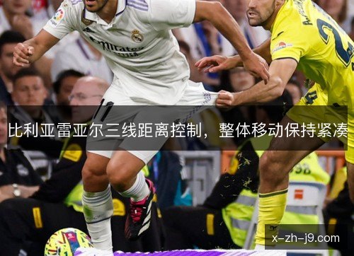 比利亚雷亚尔三线距离控制，整体移动保持紧凑