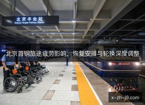 北京首钢旅途疲劳影响，恢复安排与轮换深度调整